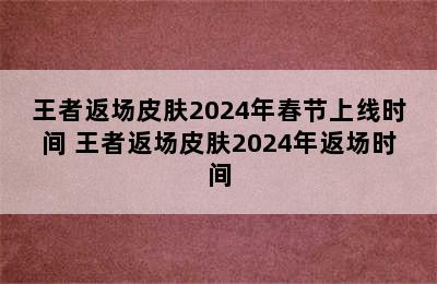 王者返场皮肤2024年春节上线时间 王者返场皮肤2024年返场时间